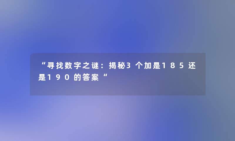 寻找数字之谜：揭秘3个加是185还是190的答案