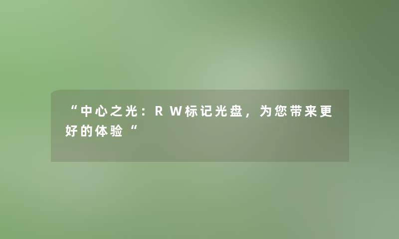 中心之光：RW标记光盘，为您带来更好的体验