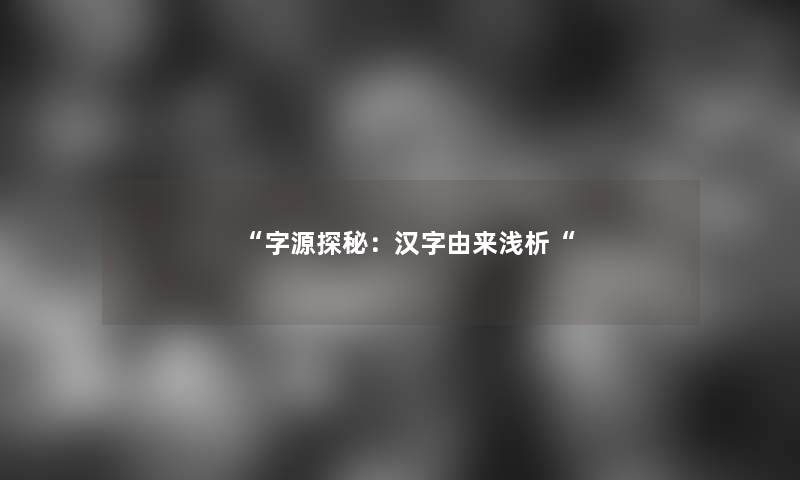 字源探秘：汉字由来浅析