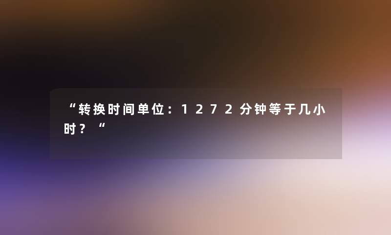 转换时间单位：1272分钟等于几小时？