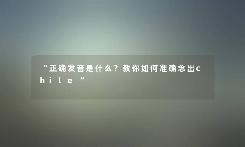 正确发音是什么？教你如何准确念出chile