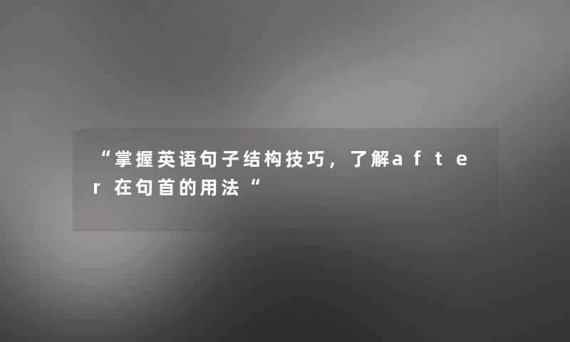 掌握英语句子结构技巧，了解after在句首的用法