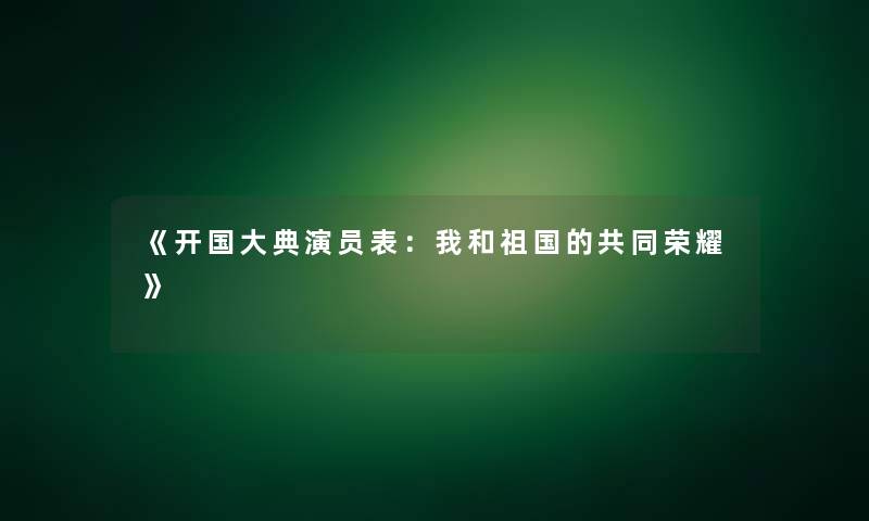 《开国大典演员表：我和祖国的共同荣耀》