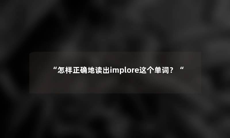 怎样正确地读出implore这个单词？