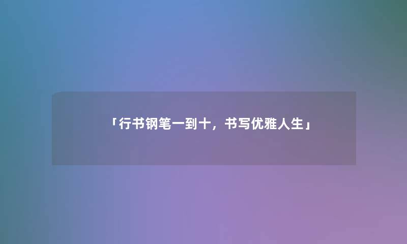 「行书钢笔一到十，书写优雅人生」