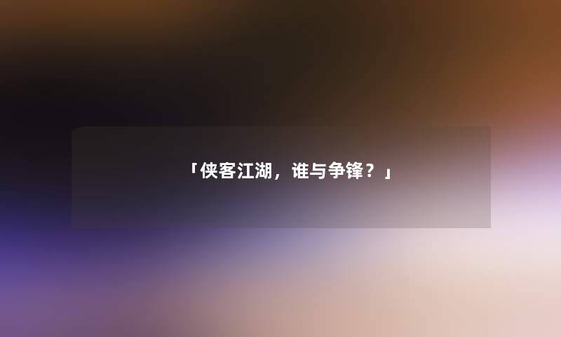 「侠客江湖，谁与争锋？」