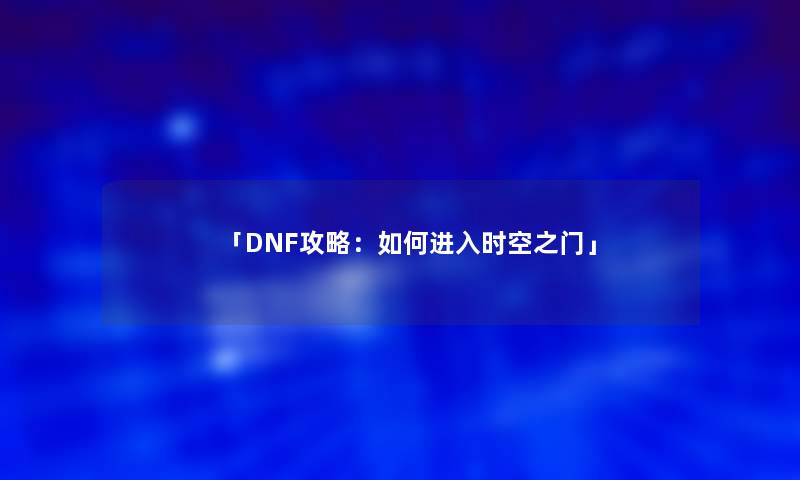 「DNF攻略：如何进入时空之门」