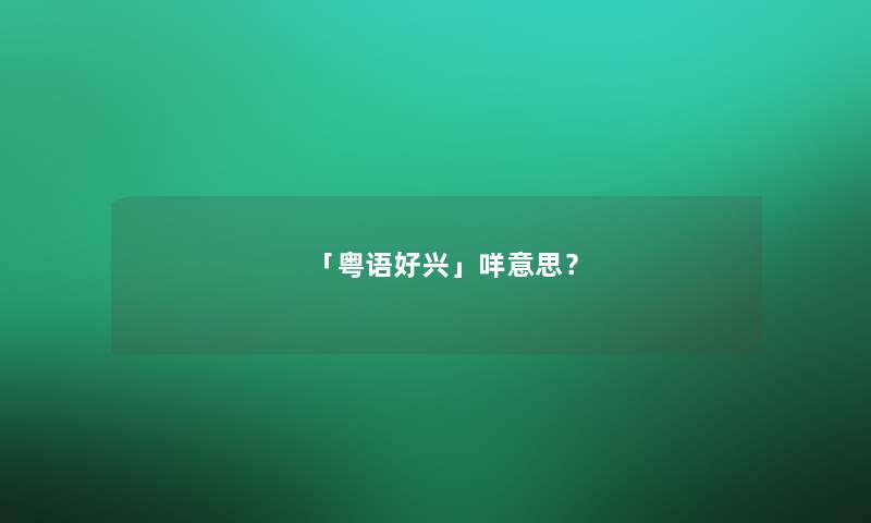 「粤语好兴」咩意思？