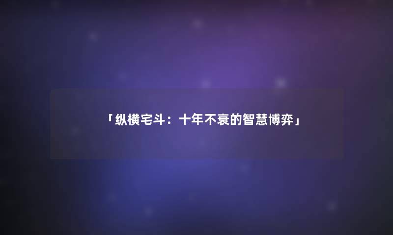 「纵横宅斗：十年不衰的智慧博弈」