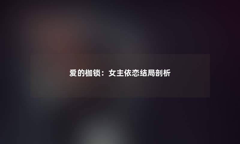 爱的枷锁：女主依恋结局剖析