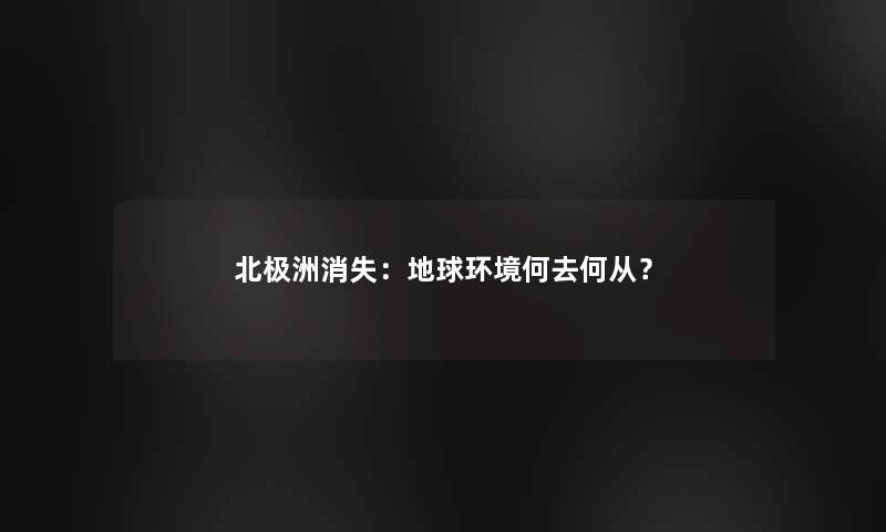 北极洲消失：地球环境何去何从？