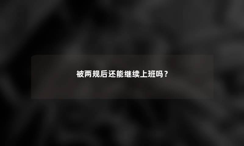 被两规后还能继续上班吗？