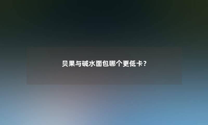 贝果与碱水面包哪个更低卡？