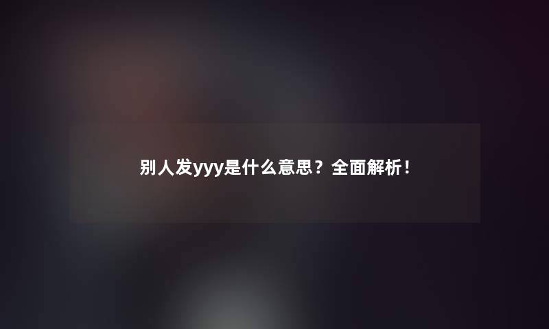 别人发yyy是什么意思？全面解析！