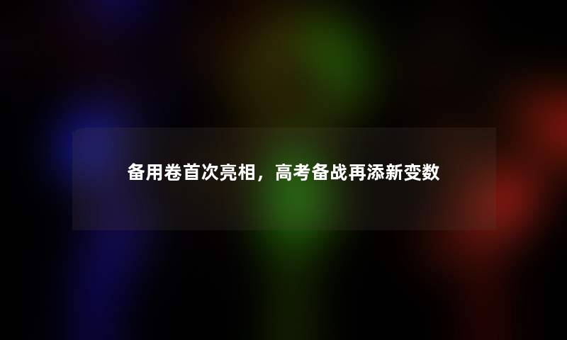 备用卷首次亮相，高考备战再添新变数