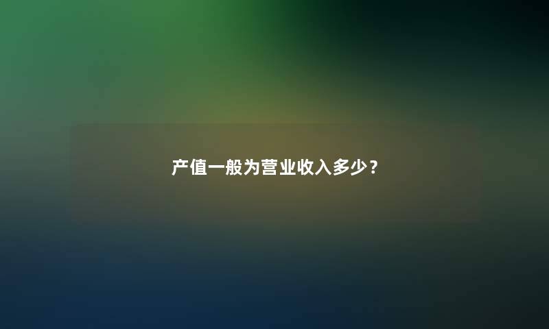 产值一般为营业收入多少？