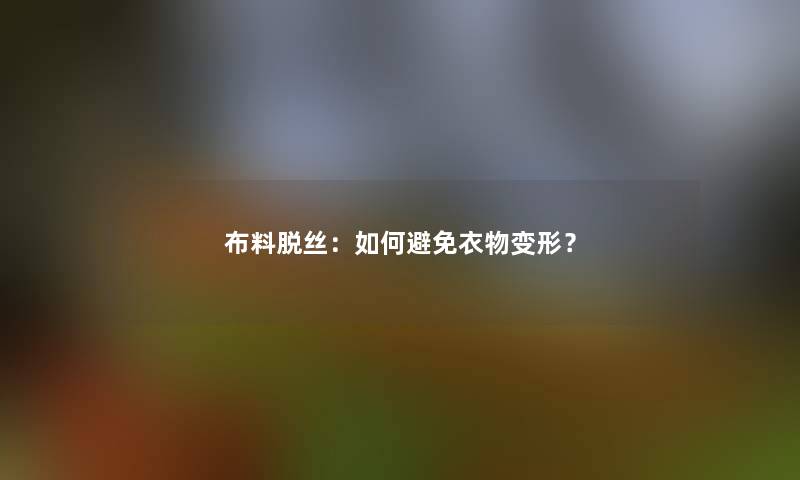 布料脱丝：如何避免衣物变形？