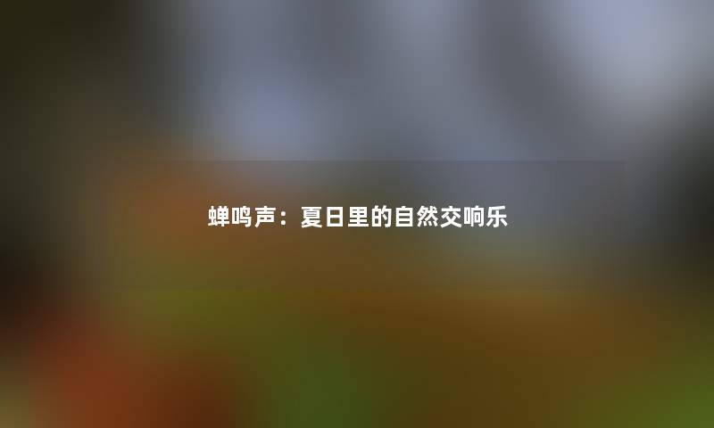 蝉鸣声：夏日里的自然交响乐