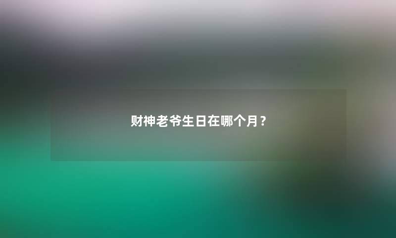 财神老爷生日在哪个月？