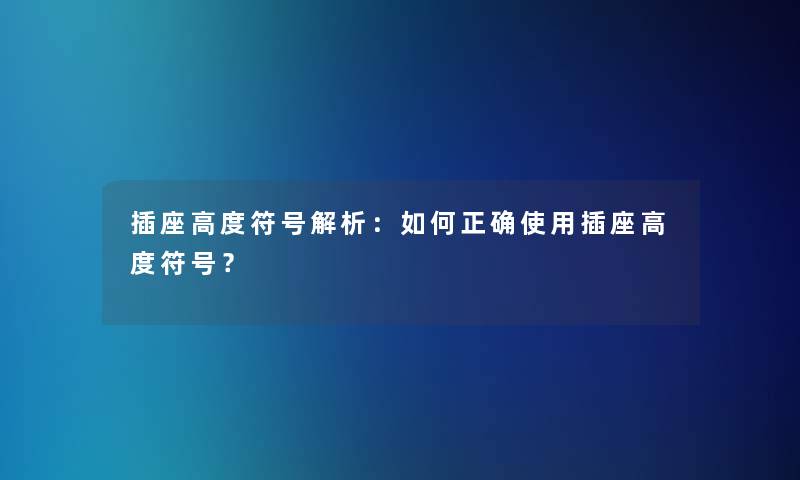 插座高度符号解析：如何正确使用插座高度符号？