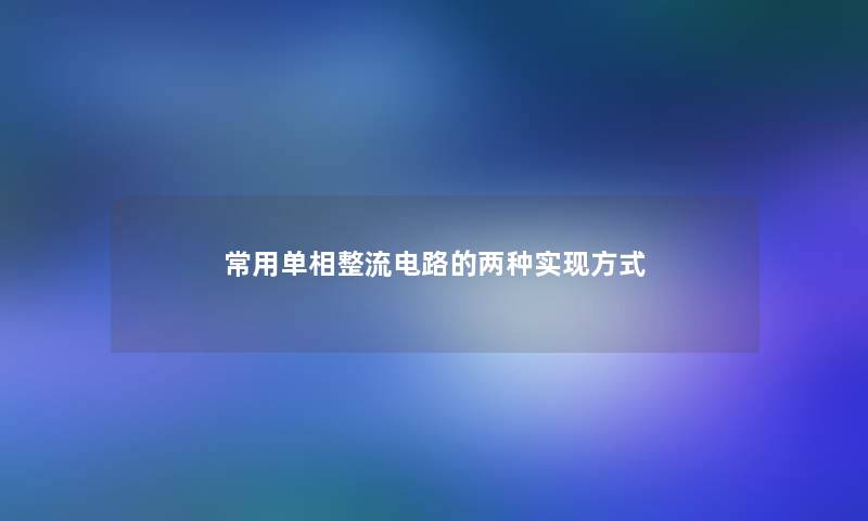 常用单相整流电路的两种实现方式