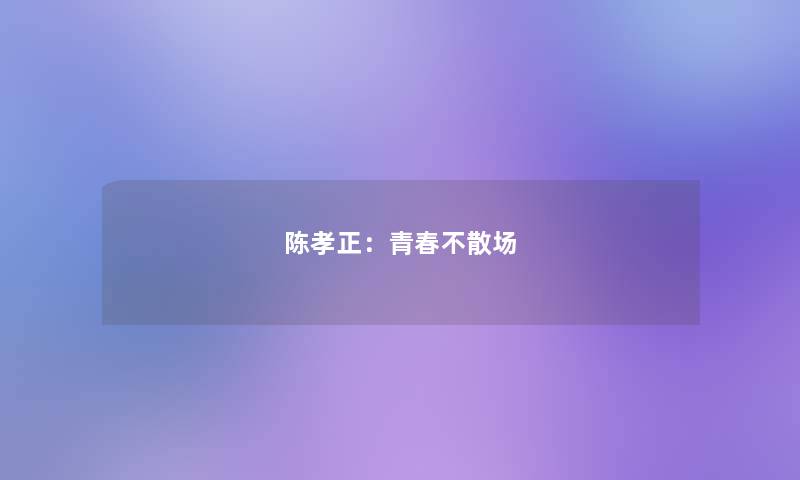 陈孝正：青春不散场