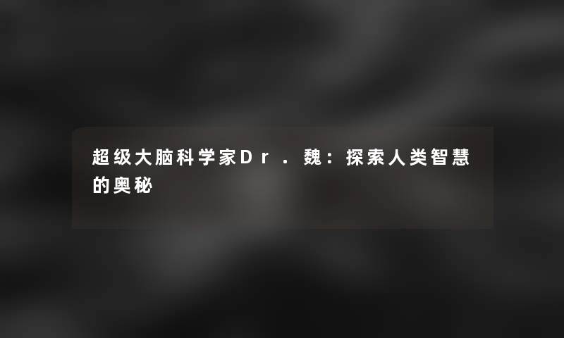 超级大脑科学家Dr.魏：探索人类智慧的奥秘