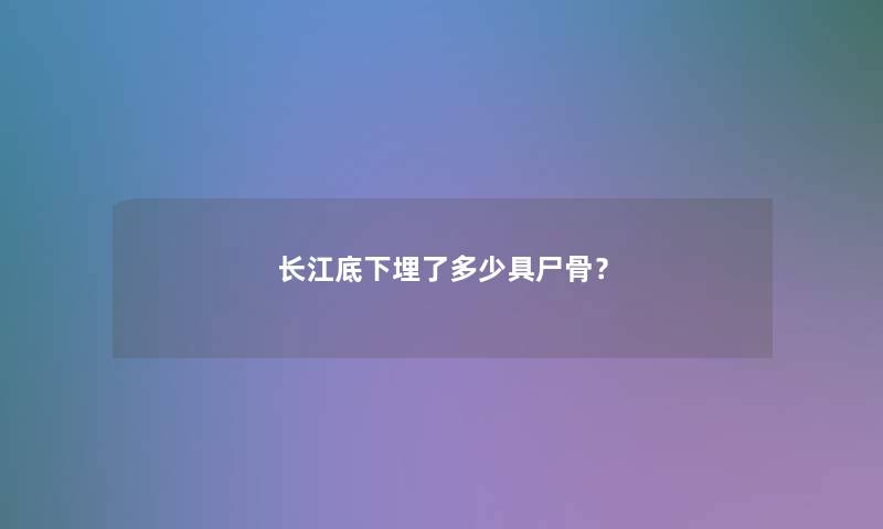 长江底下埋了多少具？