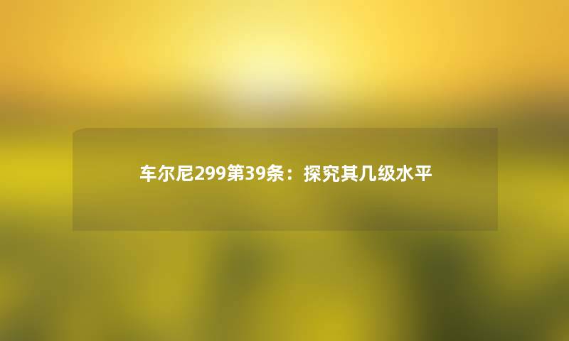 车尔尼299第39条：探究其几级水平