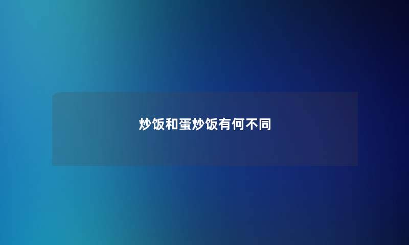 炒饭和蛋炒饭有何不同