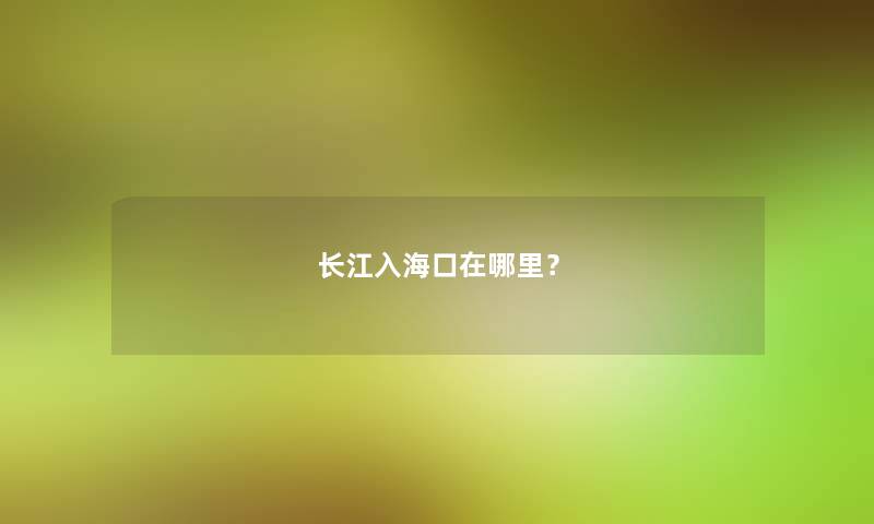 长江入海口在哪里？