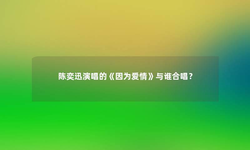 陈奕迅演唱的《因为爱情》与谁合唱？