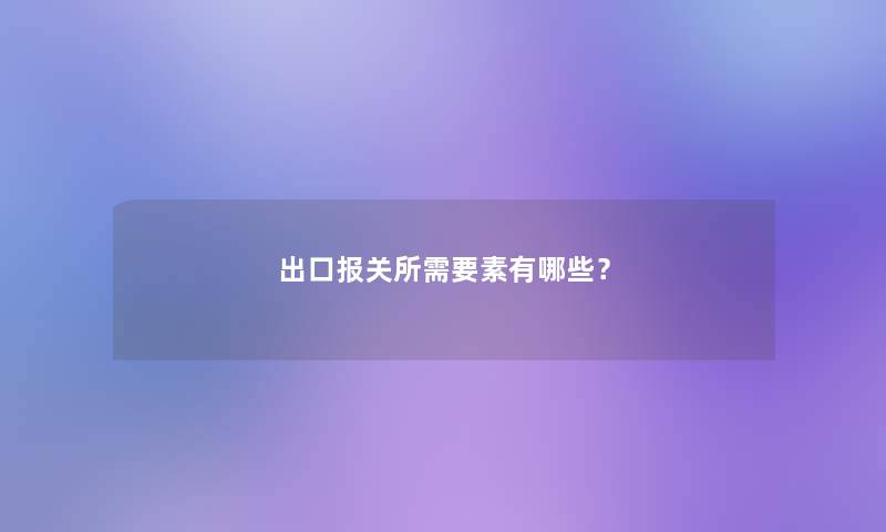 出口报关所需要素有哪些？