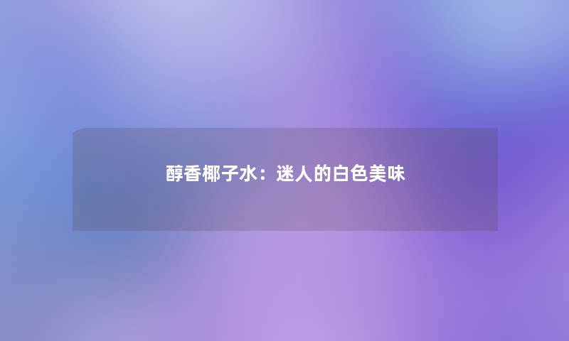 醇香椰子水：迷人的白色美味