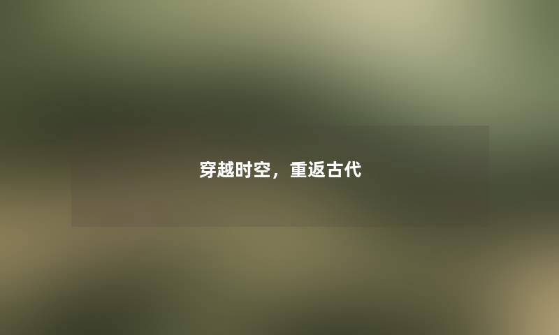 穿越时空，重返古代