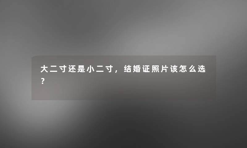 大二寸还是小二寸，结婚证照片该怎么选？