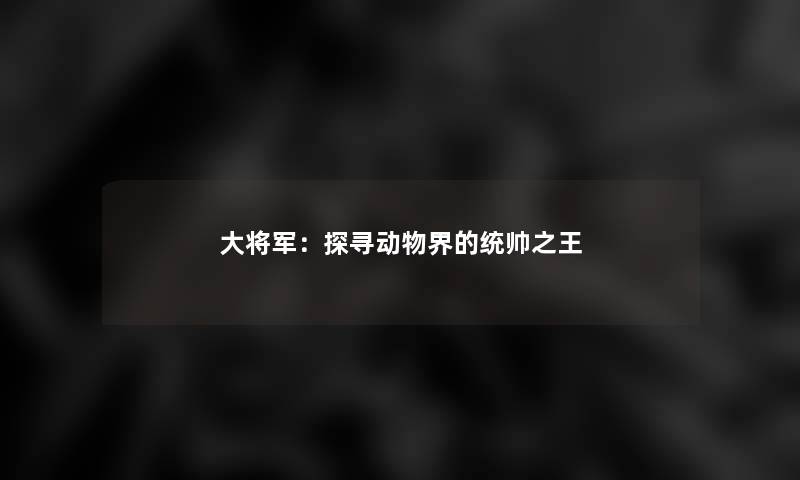 大将军：探寻动物界的统帅之王