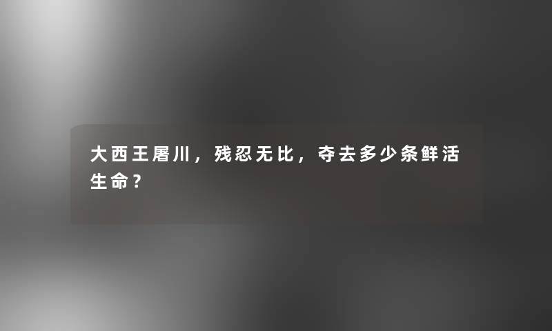 大西王屠川，残忍无比，夺去多少条鲜活生命？