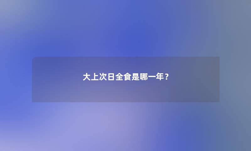 大上次日全食是哪一年？