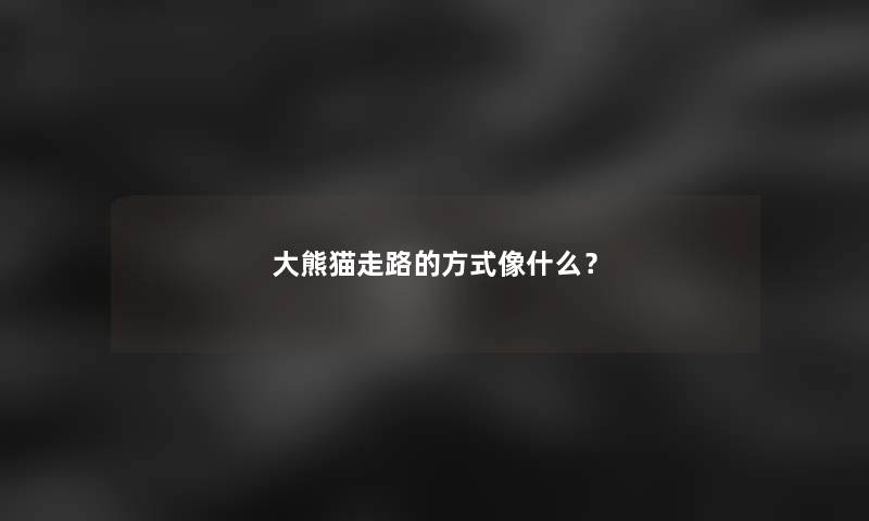 大熊猫走路的方式像什么？