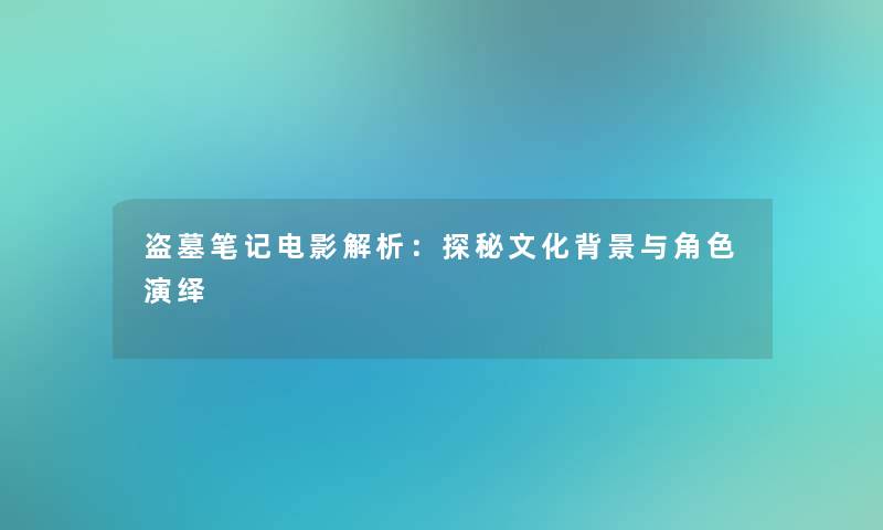 盗墓笔记电影解析：探秘文化与角色演绎