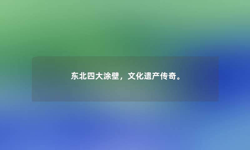 东北四大涂壁，文化遗产传奇。