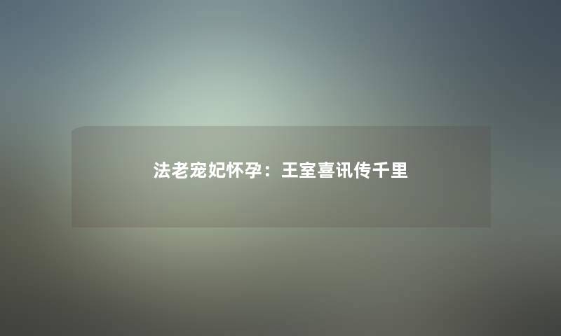 法老宠妃怀孕：王室喜讯传千里