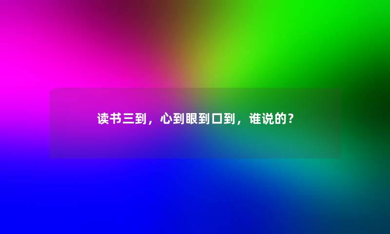 读书三到，心到眼到口到，谁说的？