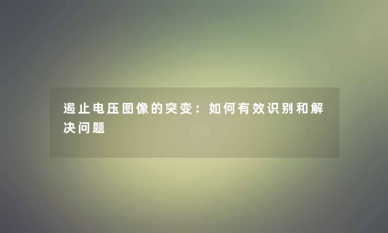 遏止电压图像的突变：如何有效识别和解决问题