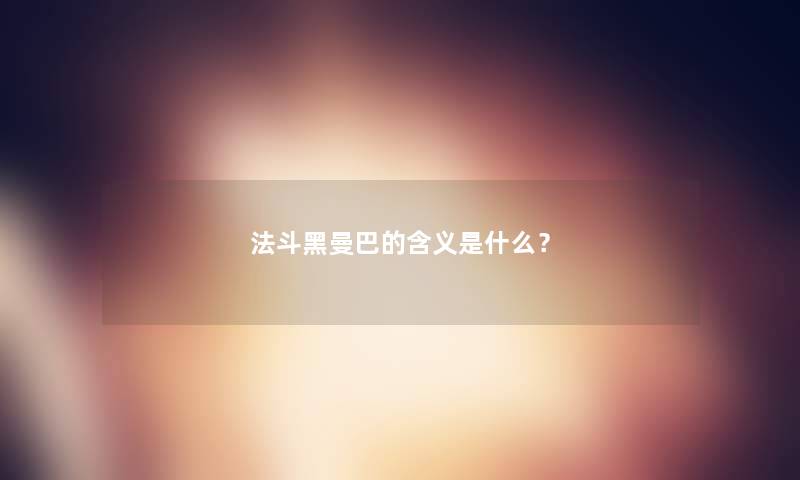 法斗黑曼巴的含义是什么？