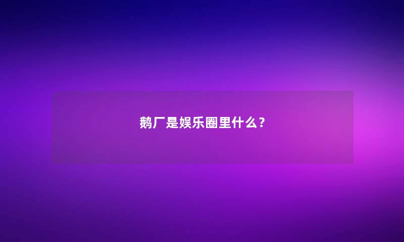 鹅厂是娱乐圈里什么？