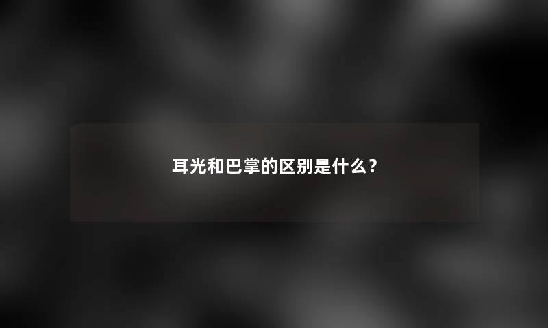 耳光和巴掌的区别是什么？