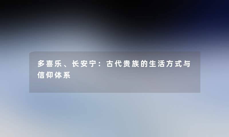 多喜乐、长安宁：古代贵族的生活方式与信仰体系