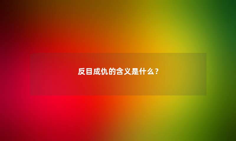 反目成仇的含义是什么？